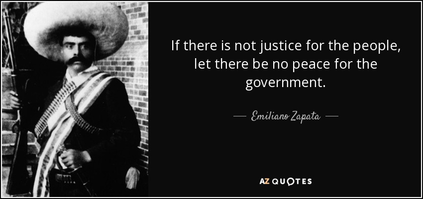 If there is not justice for the people, let there be no peace for the government. - Emiliano Zapata