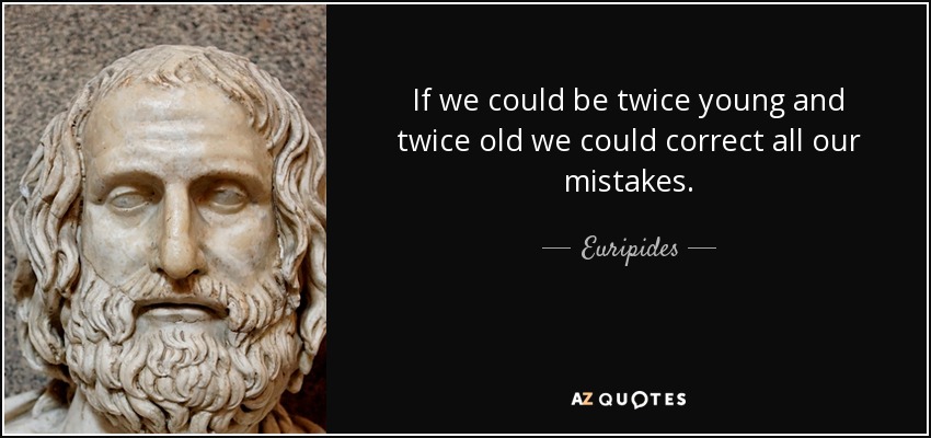 If we could be twice young and twice old we could correct all our mistakes. - Euripides