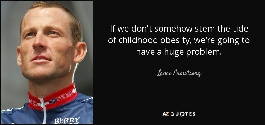 If we don't somehow stem the tide of childhood obesity, we're going to have a huge problem. - Lance Armstrong