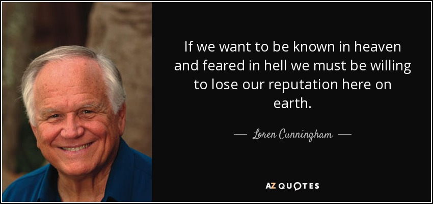 Si queremos ser conocidos en el cielo y temidos en el infierno debemos estar dispuestos a perder nuestra reputación aquí en la tierra. - Loren Cunningham
