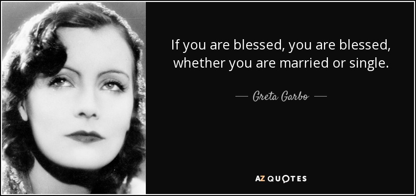 Si eres bendecido, eres bendecido, estés casado o soltero. - Greta Garbo
