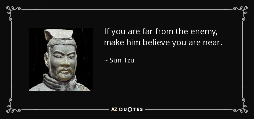 If you are far from the enemy, make him believe you are near. - Sun Tzu
