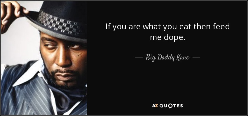 If you are what you eat then feed me dope. - Big Daddy Kane