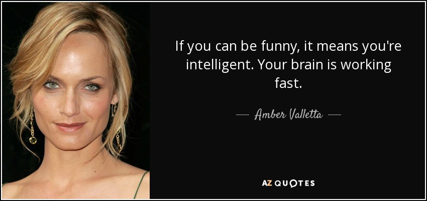 If you can be funny, it means you're intelligent. Your brain is working fast. - Amber Valletta