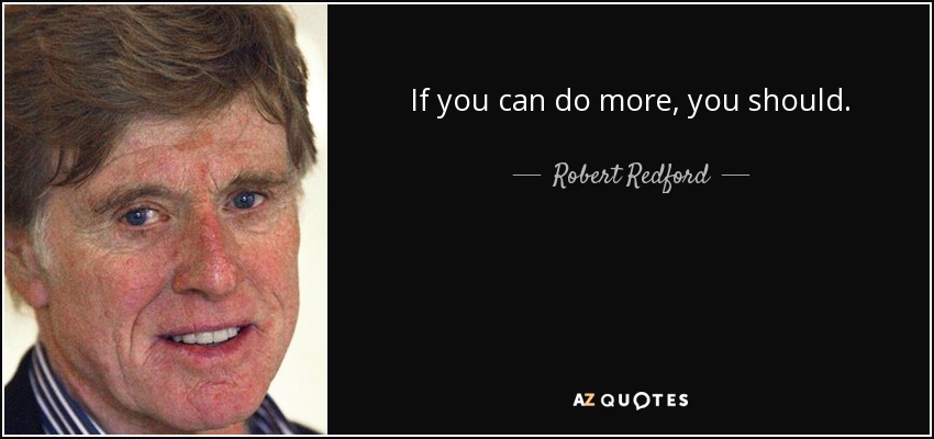 If you can do more, you should. - Robert Redford