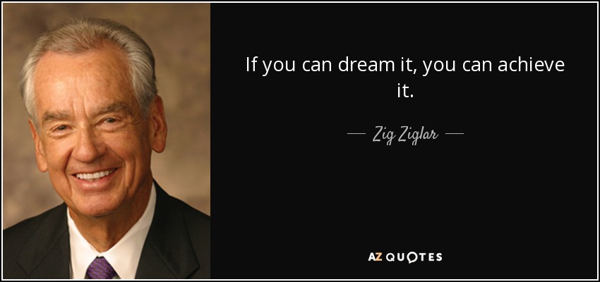 If you can dream it, you can achieve it. - Zig Ziglar