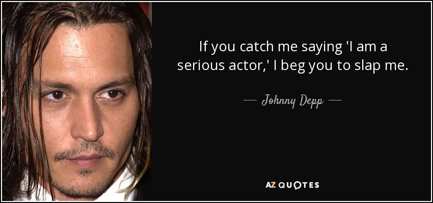 If you catch me saying 'I am a serious actor,' I beg you to slap me. - Johnny Depp