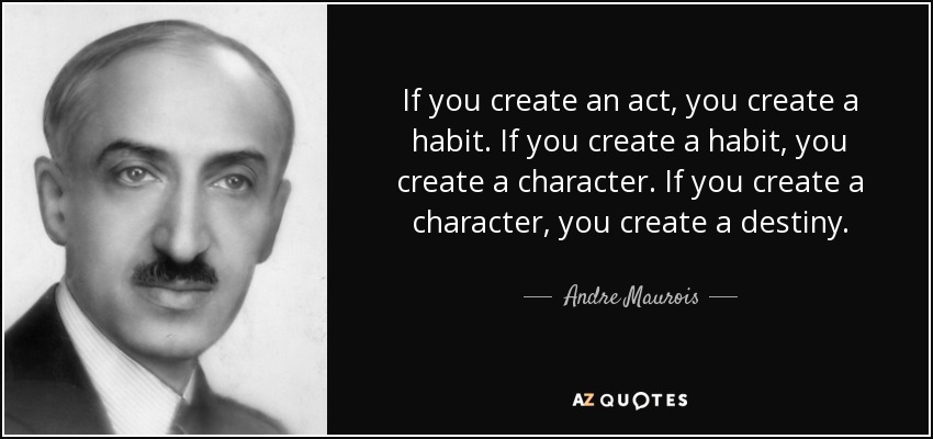 If you create an act, you create a habit. If you create a habit, you create a character. If you create a character, you create a destiny. - Andre Maurois