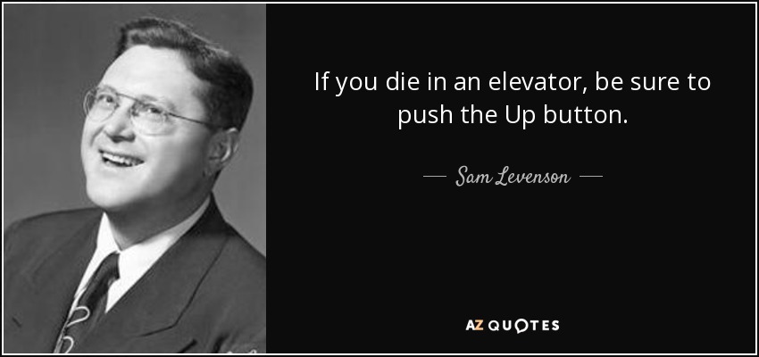 Si mueres en un ascensor, asegúrate de pulsar el botón Arriba. - Sam Levenson