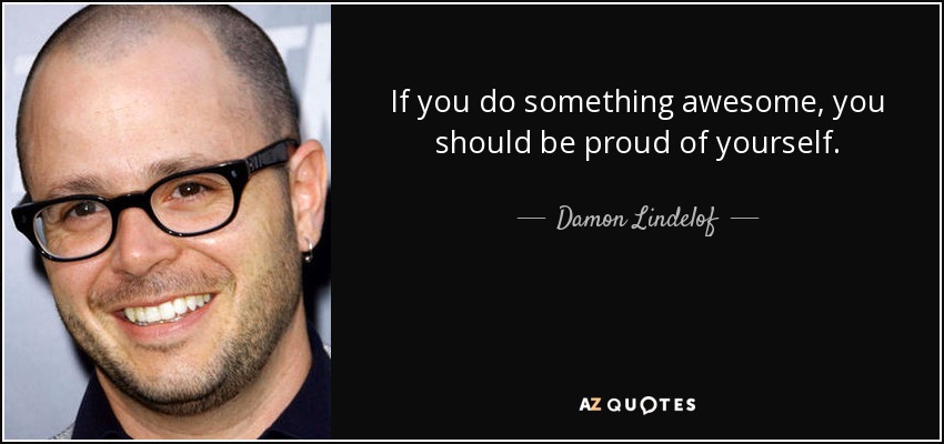 If you do something awesome, you should be proud of yourself. - Damon Lindelof