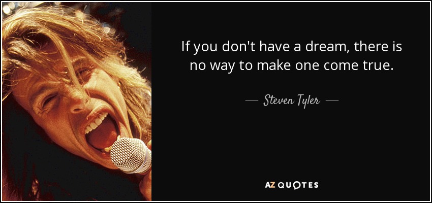 If you don't have a dream, there is no way to make one come true. - Steven Tyler