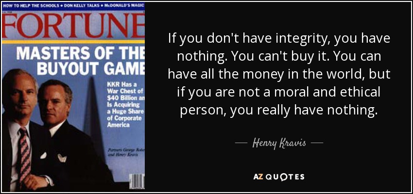 Si no tienes integridad, no tienes nada. No se puede comprar. Puedes tener todo el dinero del mundo, pero si no eres una persona moral y ética, realmente no tienes nada. - Henry Kravis