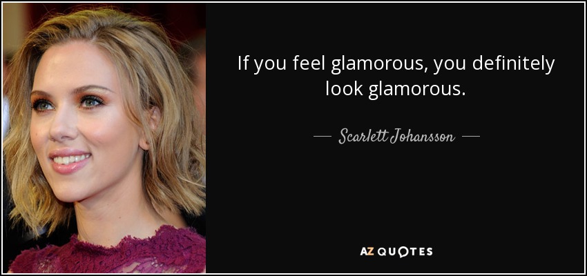 If you feel glamorous, you definitely look glamorous. - Scarlett Johansson