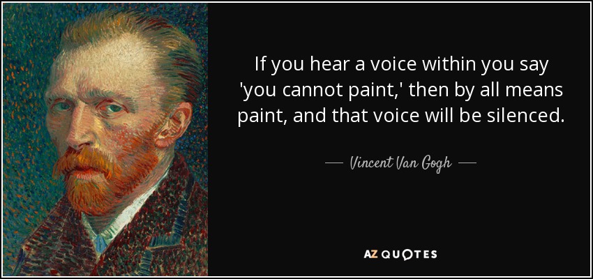 Si oyes una voz en tu interior que te dice 'no puedes pintar', entonces pinta sin falta, y esa voz se callará. - Vincent Van Gogh