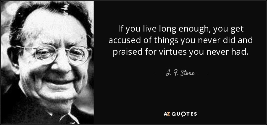 Si vives lo suficiente, te acusan de cosas que nunca hiciste y te alaban por virtudes que nunca tuviste. - I. F. Stone