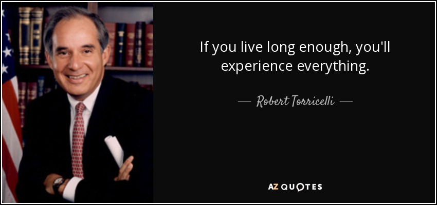 If you live long enough, you'll experience everything. - Robert Torricelli