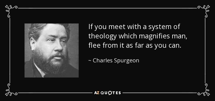 If you meet with a system of theology which magnifies man, flee from it as far as you can. - Charles Spurgeon