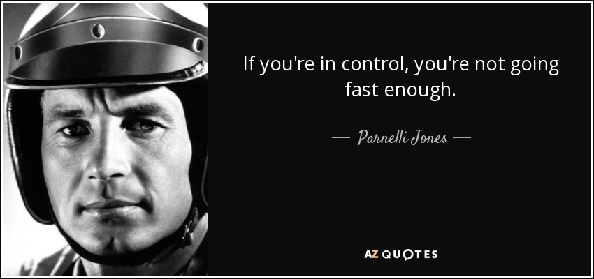 If you're in control, you're not going fast enough. - Parnelli Jones