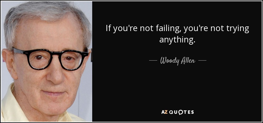 If you're not failing, you're not trying anything. - Woody Allen