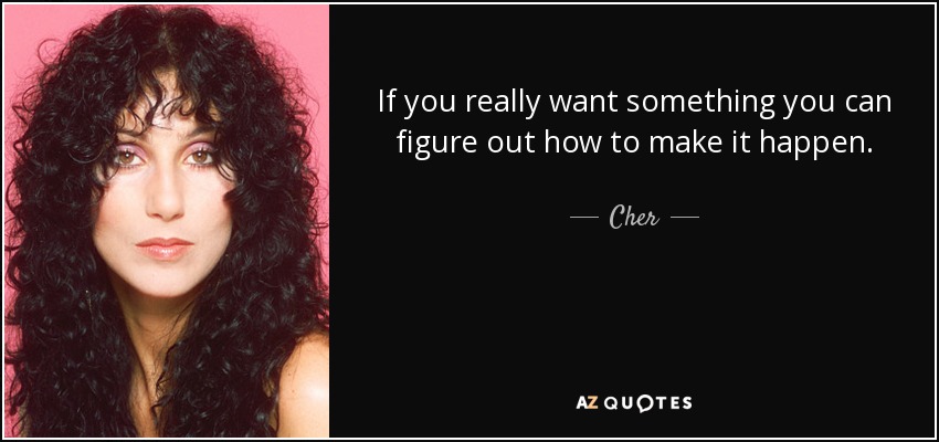 Si realmente quieres algo, puedes encontrar la manera de conseguirlo. - Cher