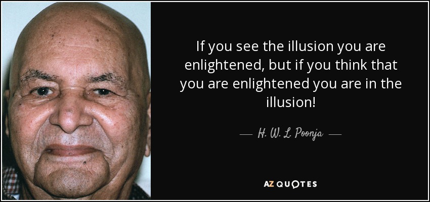 Si ves la ilusión estás iluminado, pero si crees que estás iluminado ¡estás en la ilusión! - H. W. L. Poonja