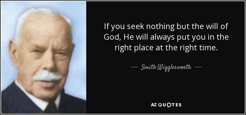 If you seek nothing but the will of God, He will always put you in the right place at the right time. - Smith Wigglesworth