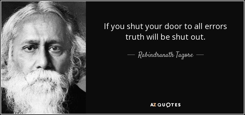 If you shut your door to all errors truth will be shut out. - Rabindranath Tagore