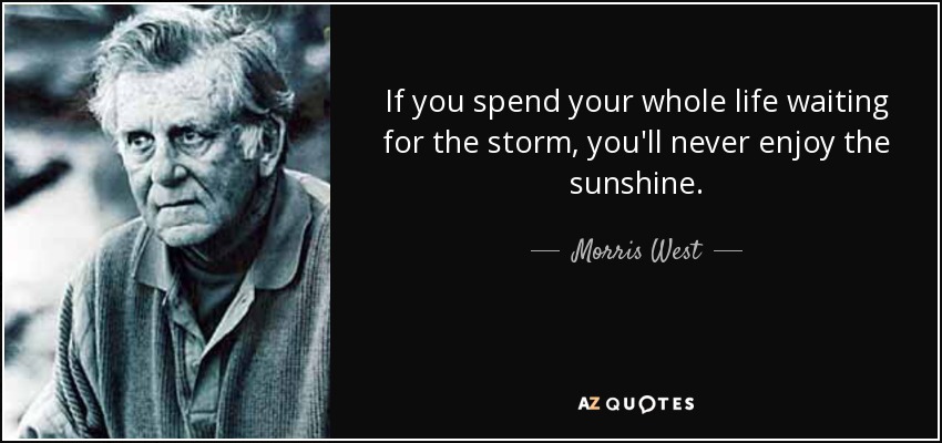 If you spend your whole life waiting for the storm, you'll never enjoy the sunshine. - Morris West