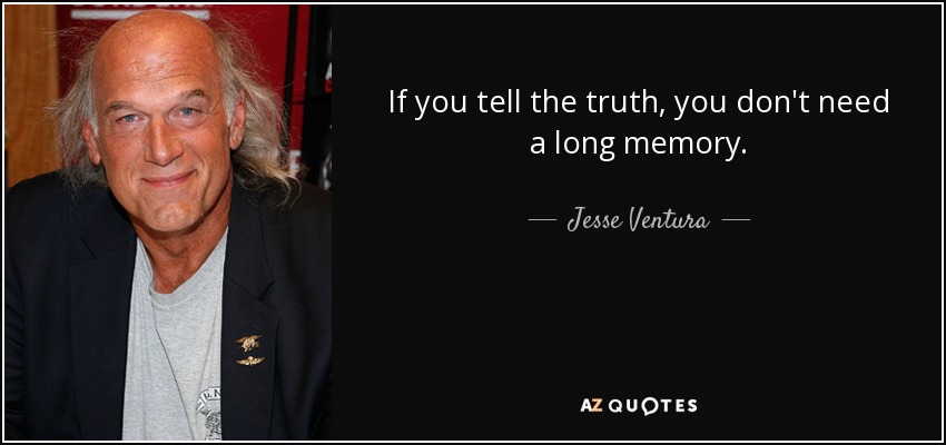 If you tell the truth, you don't need a long memory. - Jesse Ventura