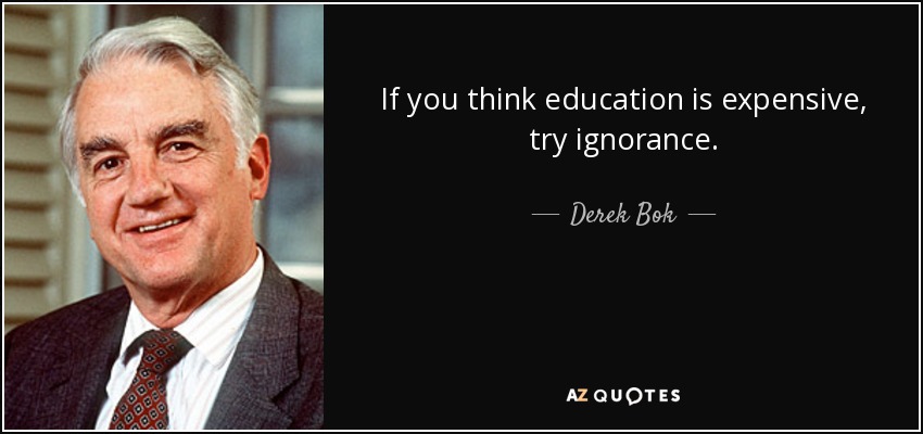 Si cree que la educación es cara, pruebe con la ignorancia. - Derek Bok