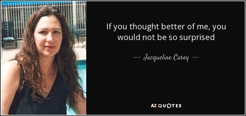 If you thought better of me, you would not be so surprised - Jacqueline Carey