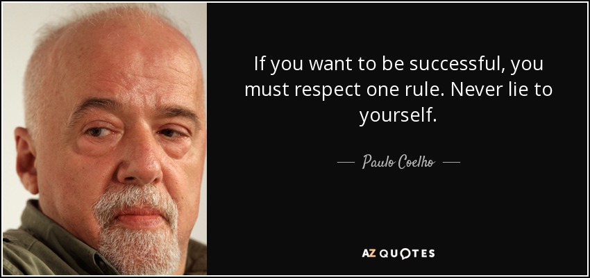 If you want to be successful, you must respect one rule. Never lie to yourself. - Paulo Coelho