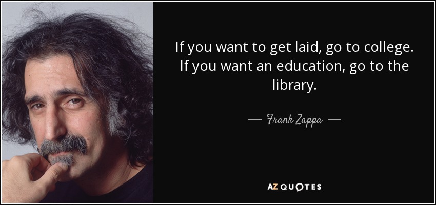 Si quieres echar un polvo, ve a la universidad. Si quieres una educación, ve a la biblioteca. - Frank Zappa