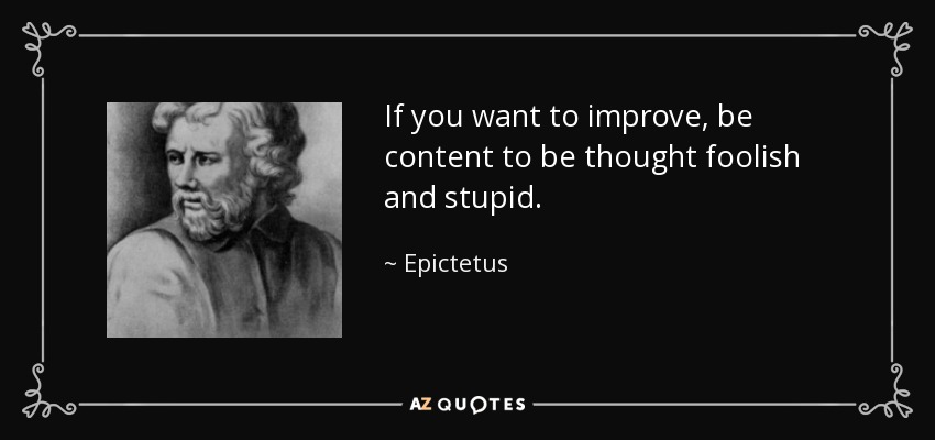 Si quieres mejorar, conténtate con que te consideren tonto y estúpido. - Epictetus