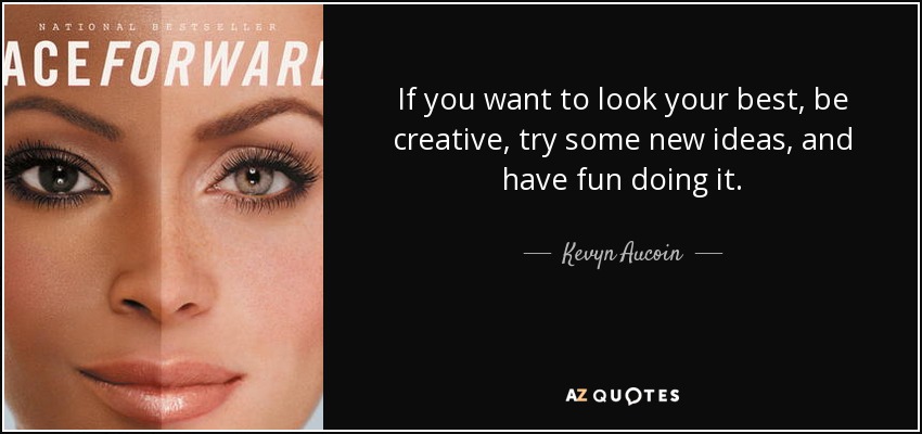 If you want to look your best, be creative, try some new ideas, and have fun doing it. - Kevyn Aucoin