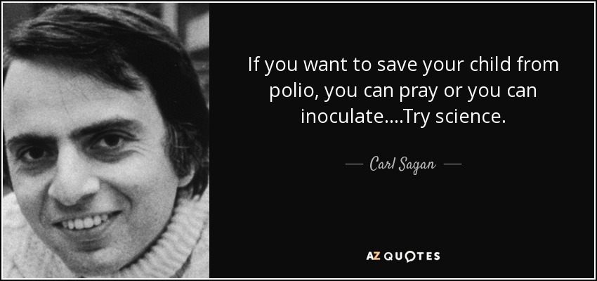 If you want to save your child from polio, you can pray or you can inoculate....Try science. - Carl Sagan