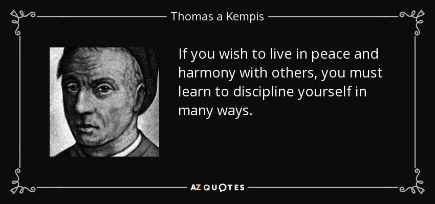If you wish to live in peace and harmony with others, you must learn to discipline yourself in many ways. - Thomas a Kempis
