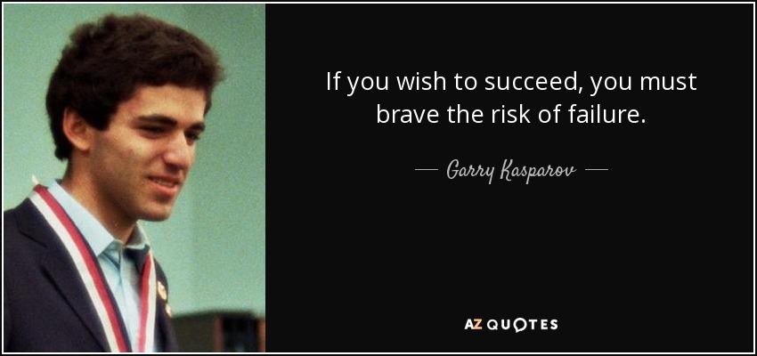 If you wish to succeed, you must brave the risk of failure. - Garry Kasparov