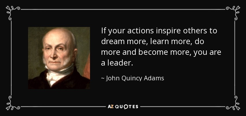Si tus acciones inspiran a otros a soñar más, aprender más, hacer más y llegar a ser más, eres un líder. - John Quincy Adams