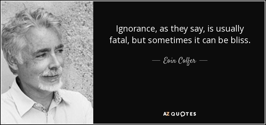La ignorancia, como suele decirse, suele ser fatal, pero a veces puede ser una bendición. - Eoin Colfer