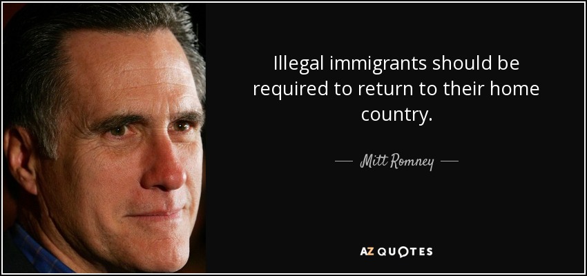 Illegal immigrants should be required to return to their home country. - Mitt Romney
