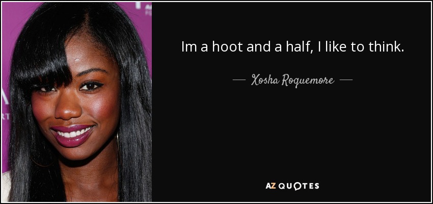 Im a hoot and a half, I like to think. - Xosha Roquemore