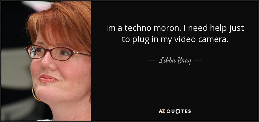 Soy un idiota tecnológico. Necesito ayuda sólo para conectar mi cámara de vídeo. - Libba Bray