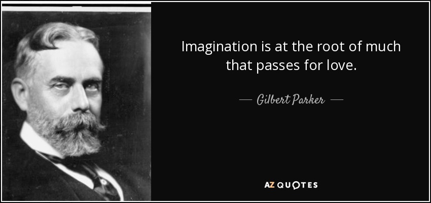 Imagination is at the root of much that passes for love. - Gilbert Parker