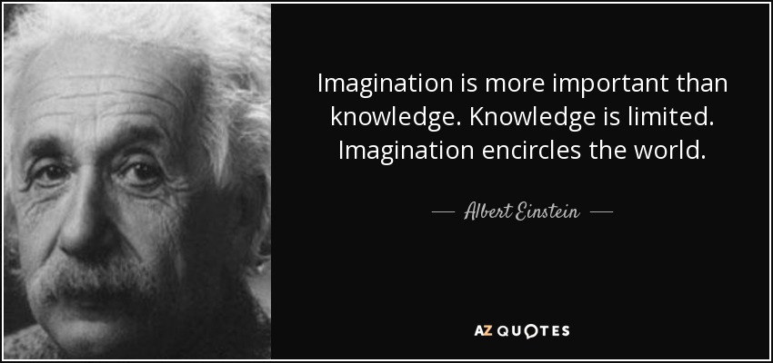 La imaginación es más importante que el conocimiento. El conocimiento es limitado. La imaginación rodea el mundo. - Albert Einstein