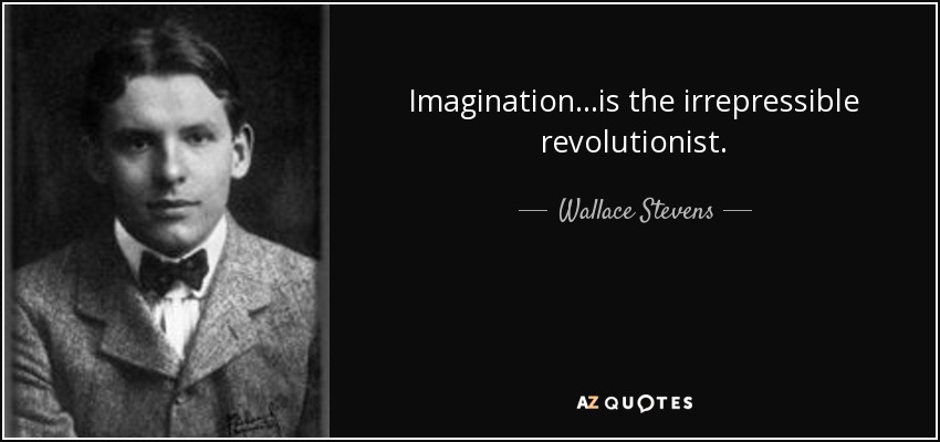 Imagination...is the irrepressible revolutionist. - Wallace Stevens