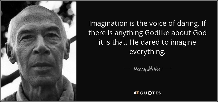 Imagination is the voice of daring. If there is anything Godlike about God it is that. He dared to imagine everything. - Henry Miller