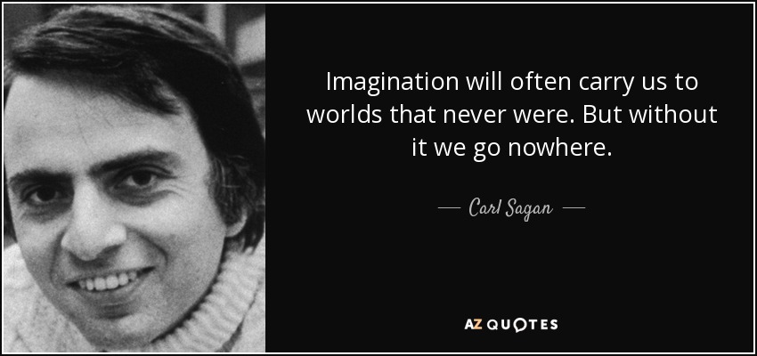 Imagination will often carry us to worlds that never were. But without it we go nowhere. - Carl Sagan