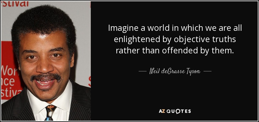 Imagine a world in which we are all enlightened by objective truths rather than offended by them. - Neil deGrasse Tyson