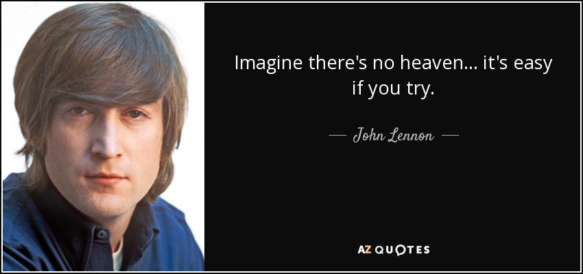 Imagine there's no heaven... it's easy if you try. - John Lennon